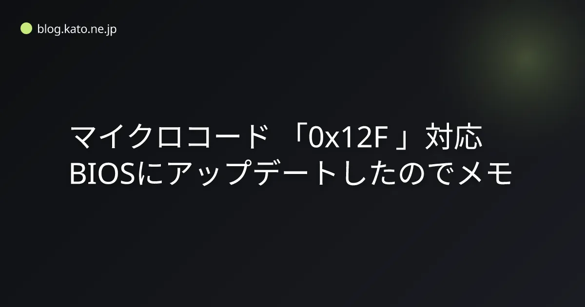 マイクロコード「0x12F」対応BIOSにアップデートしたのでメモ